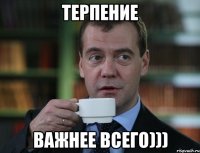 терпение важнее всего)))