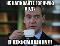 не наливайте горячую воду в кофемашину!!!