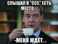 слышал в "ссс" есть место ... -меня ждёт.