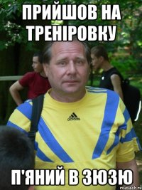 прийшов на треніровку п'яний в зюзю