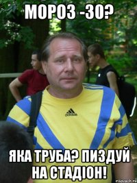 мороз -30? яка труба? пиздуй на стадіон!