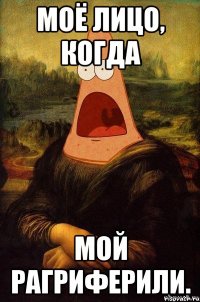 моё лицо, когда мой рагриферили.