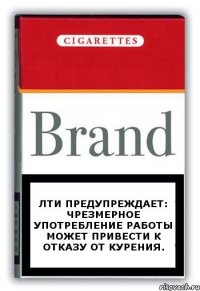 ЛТИ предупреждает: чрезмерное употребление работы может привести к отказу от курения.
