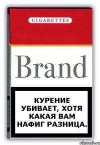 КУРЕНИЕ УБИВАЕТ, ХОТЯ КАКАЯ ВАМ НАФИГ РАЗНИЦА.