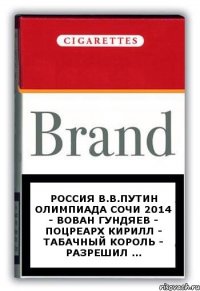 РОССИЯ В.В.ПУТИН ОЛИМПИАДА СОЧИ 2014 - ВОВАН ГУНДЯЕВ - ПОЦРЕАРХ КИРИЛЛ - ТАБАЧНЫЙ КОРОЛЬ - РАЗРЕШИЛ ...