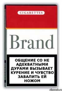 общение со не адекватными дурами вызывает курение и чувство завалить ей ножом