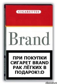 ПРИ ПОКУПКИ СИГАРЕТ Brand РАК ЛЁГКИХ В ПОДАРОК!:D