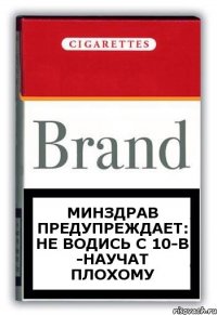 минздрав предупреждает: не водись с 10-в -научат плохому