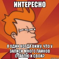 интересно я один когда вижу, что у записи много лайков ставлю и свой?