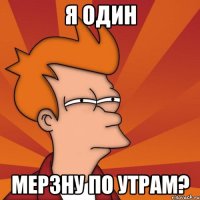 я один мерзну по утрам?