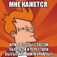 мне кажется, или преподы совсем оборзели и перестали высылать нам журналы?