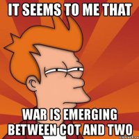 it seems to me that war is emerging between cot and two