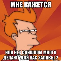 мне кажется или hls слишком много делают для нас халявы ?