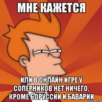 мне кажется или в онлайн игре у соперников нет ничего, кроме боруссии и баварии