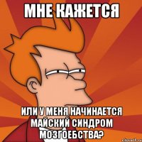 мне кажется или у меня начинается майский синдром мозгоебства?