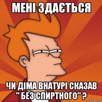 мені здається чи діма внатурі сказав " без спиртного" ?