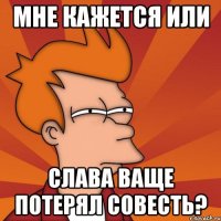 мне кажется или слава ваще потерял совесть?