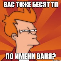 вас тоже бесят тп по имени ваня?