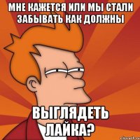 мне кажется или мы стали забывать как должны выглядеть лайка?