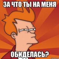 за что ты на меня обиделась?