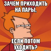 зачем приходить на пары, если потом уходить?