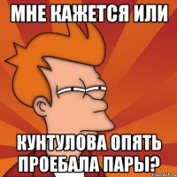 мне кажется или кунтулова опять проебала пары?