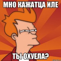 мно кажатца иле ты охуела?