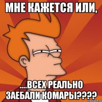 мне кажется или, ....всех реально заебали комары???