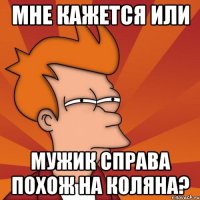 мне кажется или мужик справа похож на коляна?