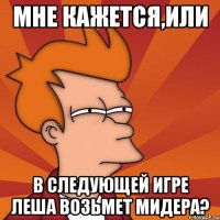 мне кажется,или в следующей игре леша возьмет мидера?