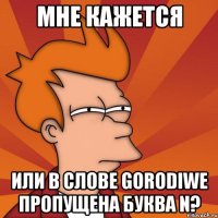 мне кажется или в слове gorodiwe пропущена буква n?