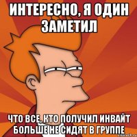 интересно, я один заметил что все, кто получил инвайт больше не сидят в группе