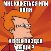 мне кажеться или коля у всех пиздел вещи ?