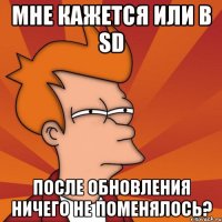 мне кажется или в sd после обновления ничего не поменялось?