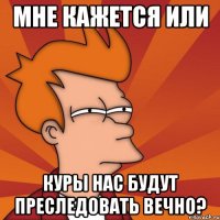 мне кажется или куры нас будут преследовать вечно?