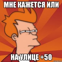 мне кажется или на улице +50