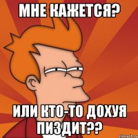 мне кажется? или кто-то дохуя пиздит??