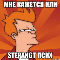 мне кажется или stepangt псих