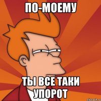 по-моему ты все таки упорот