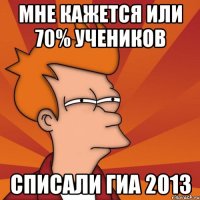 мне кажется или 70% учеников списали гиа 2013