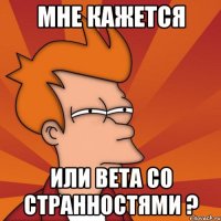 мне кажется или вета со странностями ?