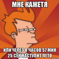 мне кажетя или через 8 часов 57 мин 25 сек наступит лето