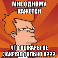 мне одному кажется что пожары не закрыл только я???