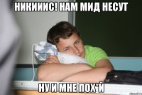 никииис! нам мид несут ну и мне пох*й