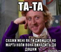 та-та скажи мені як ти дивишся на марту коли вона виходить до дошки