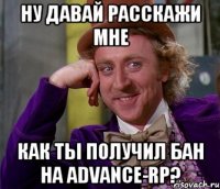 ну давай расскажи мне как ты получил бан на advance-rp?