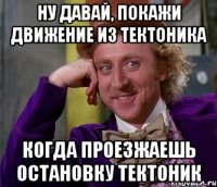 ну давай, покажи движение из тектоника когда проезжаешь остановку тектоник