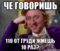 че говоришь 110 от груди жмешь 10 раз?