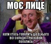 моє лице коли хтось говорить,шо в нього всі солодкі трускавки попались