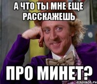 а что ты мне еще расскажешь про минет?